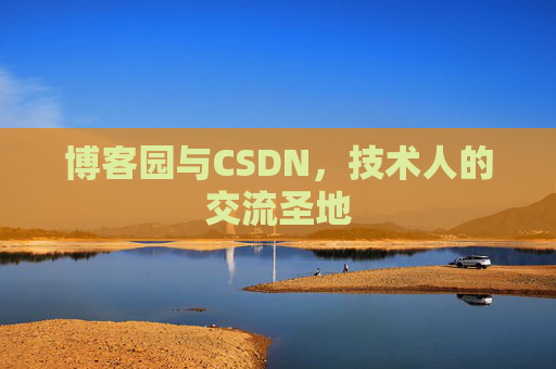 博客园与CSDN,技术人的交流圣地 博客园与CSDN,技术人的交流圣地